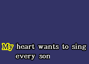 W heart wants to sing
every son