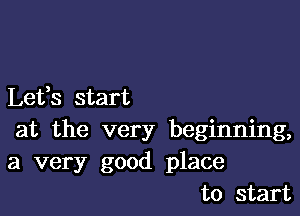 Lefs start

at the very beginning,
a very good place
to start