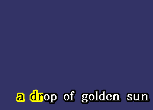 a Gliop of golden sun