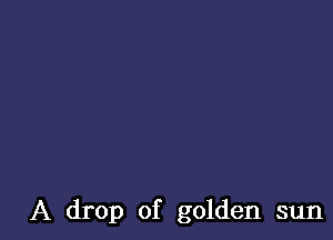 A drop of golden sun