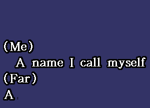 (Me)

A name I call myself
(Far)
A