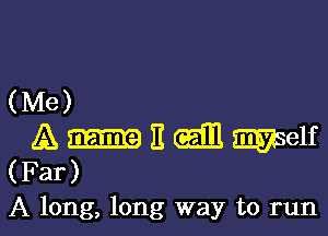 (Me)

A mm It Gall men
(Far)

A long, long way to run