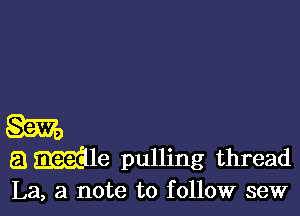 gm,
8 Mle pulling thread
La, a note to followr sew