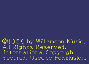 (3)19 59 by Williamson Music.

All Rights Reserved.
International Copyright
Secured. Used by Permission.