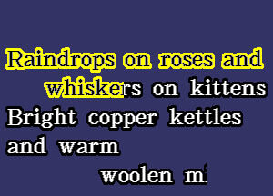 Mrs on kittens
Bright copper kettles
and warm

woolen 1m