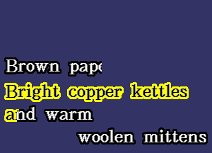 Brown papa

Bnight m
md warm

woolen mittens