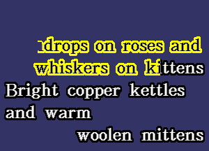 m Eittens
Bright copper kettles
and warm

woolen mittens