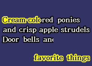 Noted ponies

and crisp apple strudels

Door bells am

hviiiim