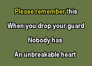 Please remember this

When you drop your guard

Nobody has
An unbreakable heart