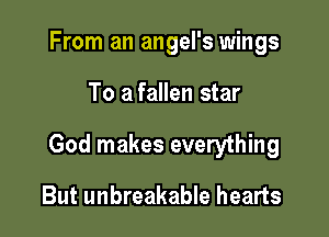 From an angel's wings

To a fallen star

God makes everything

But unbreakable hearts