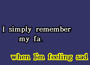 I simply remember
my fa

mmmm