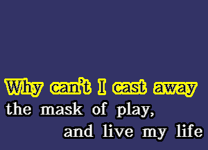 WWEWW

the mask of play,
and live my life