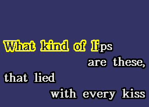 mmwmps

are these,
that lied

With every kiss