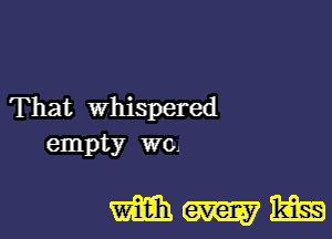 That whispered

empty wo.

WNW