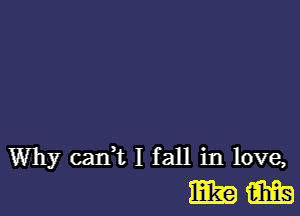 Why can,t I fall in love,
EEK? m