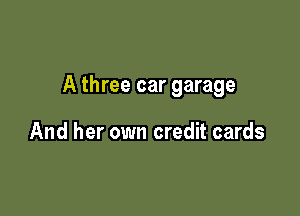 A three car garage

And her own credit cards