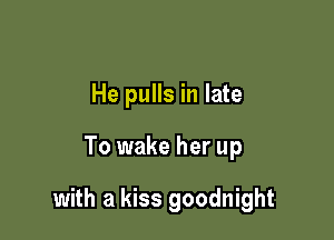 He pulls in late

To wake her up

with a kiss goodnight