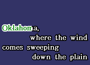 ma,

Where the Wind

comes sweeping
down the plain