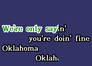 mmmn

youk'e doin, fine
Oklahoma
Oklam