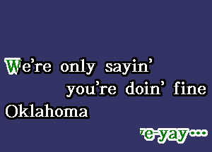 Wdre only sayid

youTe doin fine
Oklahoma