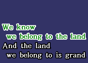 mm

m m) 9319 Emil
And the land

we belong to is grand