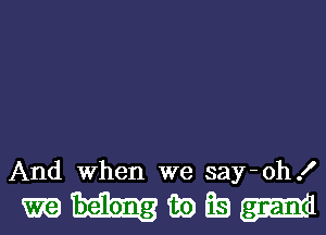And When we say-oh!

meEB