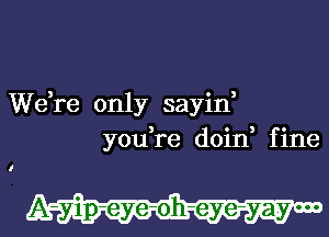 We,re only sayin,
3 o , 0
you re dom flne