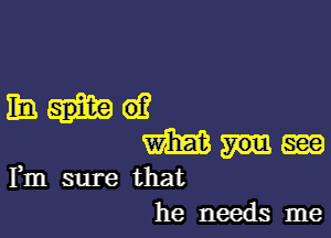 Enid?

m m
Fm sure that
he needs me