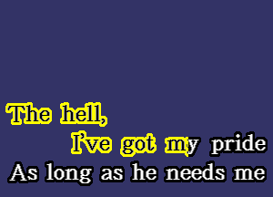 m m
ERR? E37 pride
As long as he needs me