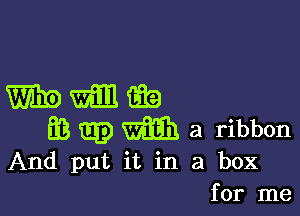 WWGEQ

E3 m3) (Siam a ribbon
And put it in a box

for me