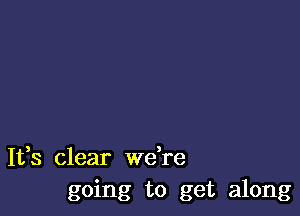 It,s clear Wdre
going to get along