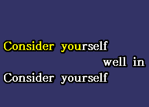 Consider yourself

well in
Consider yourself