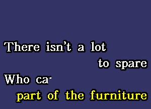 There isn t a lot

to spare

Who car
part of the furniture