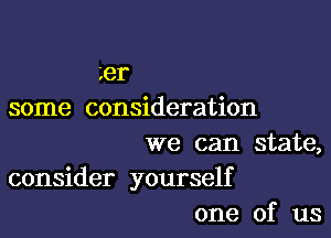 Ler
some consideration

we can state,
consider yourself
one of us