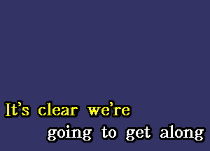 It,s clear Wdre
going to get along