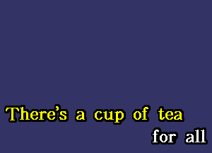 Thereb a cup of tea
for all