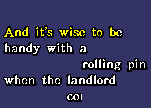 And ifs Wise to be
handy with a

rolling pin
When the landlord
001