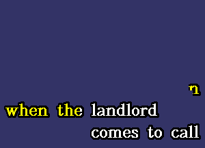 1'1

When the landlord
comes to call