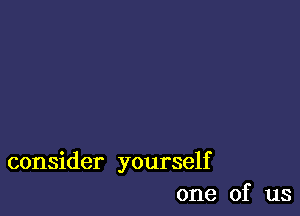 consider yourself
one of us