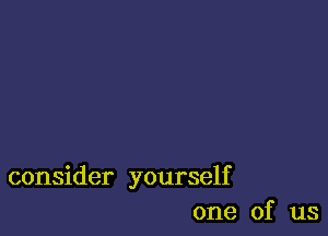 consider yourself
one of us