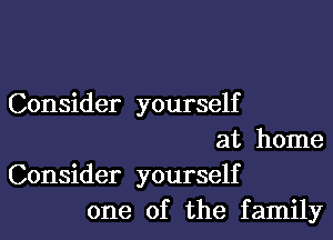 Consider yourself

at home
Consider yourself
one of the family