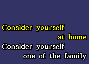 Consider yourself

at home
Consider yourself
one of the family