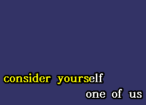 consider yourself
one of us