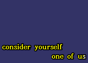 consider yourself
one of us