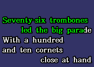 Seventy-six trombones
led the big parade
With a hundred
and ten comets
close at hand