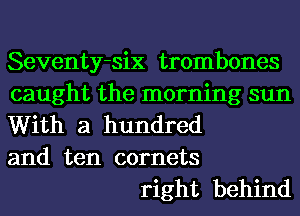 Seventy-six trombones
caught the morning sun
With a hundred
and ten comets

right behind