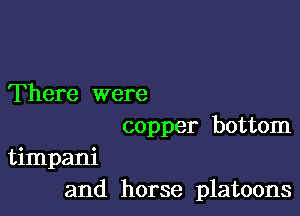 There were
copper bottom

timpani
and horse platoons