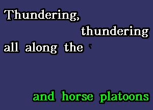 Thundering,

thundering
all along the

and horse platoons