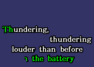 Thundering,

thundering

louder than before
1 the battery