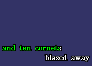 and ten cornets
blazed away